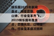娱乐圈2019年新闻盘点，明星恋情、作品口碑、行业变革齐飞，2019娱乐圈年度盘点，恋情火花、口碑佳作、行业变革盛况回顾