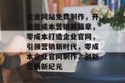 企业网站免费制作，开启低成本营销新篇章，零成本打造企业官网，引领营销新时代，零成本企业官网制作，创新营销新纪元