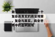 做生意并不赚钱,一个复杂而真实的商业观察,复杂与真实,商业世界中的盈利困境 做生意并不赚钱,一个复杂而真实的商业观察,复杂与真实,商业世界中的盈利困境