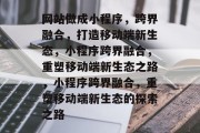 网站做成小程序，跨界融合，打造移动端新生态，小程序跨界融合，重塑移动端新生态之路，小程序跨界融合，重塑移动端新生态的探索之路