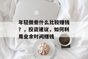 年轻做些什么比较赚钱?,投资建议,如何利用业余时间赚钱 年轻做些什么比较赚钱?,投资建议,如何利用业余时间赚钱