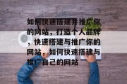 如何快速搭建并推广你的网站，打造个人品牌，快速搭建与推广你的网站，如何快速搭建与推广自己的网站