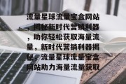 流量星球流量宝盒网站，揭秘新时代营销利器，助你轻松获取海量流量，新时代营销利器揭秘，流量星球流量宝盒网站助力海量流量获取