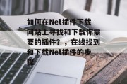 如何在Net插件下载网站上寻找和下载你需要的插件？，在线找到和下载Net插件的步骤