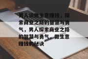男人说做生意赚钱，探索商业之路的智慧与勇气，男人探索商业之路的智慧与勇气，做生意赚钱的秘诀