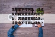 流量享不停网站，打造互联网流量盛宴的新平台，流量盛宴新起点，流量享不停网站盛大上线