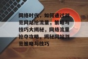 网络时代，如何通过浏览网站抢流量，策略与技巧大揭秘，网络流量抢夺攻略，揭秘网站浏览策略与技巧