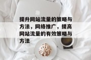 提升网站流量的策略与方法，网络推广，提高网站流量的有效策略与方法