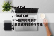 Final Cut Pro 插件网站探析，Final Cut Pro插件网站解析，解锁更多的创作可能性