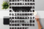 霞浦作为一个具有丰富自然资源和人文风情的美丽城市，经济发展迅速。那么，在这里从事什么工作比较赚钱呢？这篇文章将从以下几个方面进行分析。，霞浦创业指南，哪些职业在当前市场前景好?