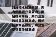 网站技术解决方案，助力企业提升竞争力，网站技术革新，助力企业跨越竞争新高峰，网站技术革新赋能，助企业攀登竞争新高峰