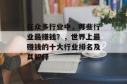 在众多行业中,哪些行业最赚钱?,世界上最赚钱的十大行业排名及其解释 在众多行业中,哪些行业最赚钱?,世界上最赚钱的十大行业排名及其解释