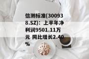 信测标准(300938.SZ)：上半年净利润9501.11万元 同比增长2.40%