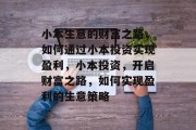 小本生意的财富之路，如何通过小本投资实现盈利，小本投资，开启财富之路，如何实现盈利的生意策略