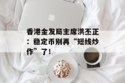 香港金发局主席洪丕正：稳定币别再“短线炒作”了！