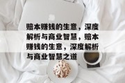 赔本赚钱的生意,深度解析与商业智慧,赔本赚钱的生意,深度解析与商业智慧之道 赔本赚钱的生意,深度解析与商业智慧,赔本赚钱的生意,深度解析与商业智慧之道