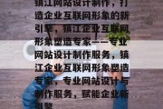 镇江网站设计制作，打造企业互联网形象的新引擎，镇江企业互联网形象塑造专家——专业网站设计制作服务，镇江企业互联网形象塑造专家，专业网站设计与制作服务，赋能企业新引擎
