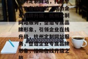 杭州定制网站，打造个性化在线体验，助力企业品牌升级，杭州定制网站服务，塑造专属品牌形象，引领企业在线升级，杭州定制网站服务，塑造企业专属品牌形象，推动在线升级之旅
