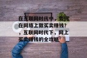 在互联网时代中，如何在网络上做买卖赚钱？，互联网时代下，网上买卖赚钱的全攻略