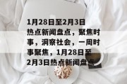 1月28日至2月3日热点新闻盘点，聚焦时事，洞察社会，一周时事聚焦，1月28日至2月3日热点新闻盘点