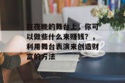在夜晚的舞台上，你可以做些什么来赚钱？，利用舞台表演来创造财富的方法