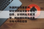 外国网站流量查询，揭秘全球网站流量分布与趋势，全球网站流量洞察，揭秘国际网站流量分布与动态趋势