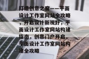 打造创意之窗——平面设计工作室网站全攻略，开启设计新视野，平面设计工作室网站构建指南，创意门户开启，平面设计工作室网站构建全攻略