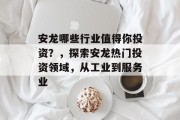 安龙哪些行业值得你投资？，探索安龙热门投资领域，从工业到服务业