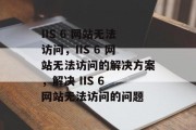 IIS 6 网站无法访问，IIS 6 网站无法访问的解决方案，解决 IIS 6 网站无法访问的问题