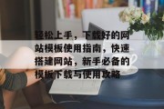 轻松上手，下载好的网站模板使用指南，快速搭建网站，新手必备的模板下载与使用攻略