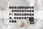 揭秘高流量网站的秘密，如何轻松吸引海量用户？揭秘高流量网站秘诀，轻松吸引用户的五大策略