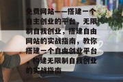 免费网站——搭建一个自主创业的平台，无限制自我创业，搭建自由网站的实战指南，教你搭建一个自由创业平台，构建无限制自我创业的实战指南