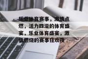 乐业体育赛事，激情点燃，活力四溢的体育盛宴，乐业体育盛宴，激情燃烧的赛事狂欢夜