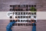 如何打造一个简洁易用的网站模板，如何打造一个简洁易用的网站模板，从构思到实现，构建简洁易用的网站模板，设计原则与实践指南