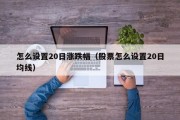 怎么设置20日涨跌幅（股票怎么设置20日均线）
