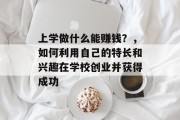 上学做什么能赚钱？，如何利用自己的特长和兴趣在学校创业并获得成功