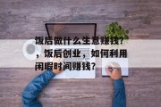 饭后做什么生意赚钱?,饭后创业,如何利用闲暇时间赚钱?