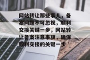 网站转让那些事儿，备案问题不可忽视，顺利交接关键一步，网站转让备案注意事项，确保顺利交接的关键一步