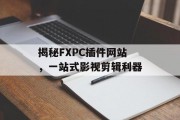 揭秘FXPC插件网站，一站式影视剪辑利器