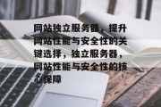 网站独立服务器，提升网站性能与安全性的关键选择，独立服务器，网站性能与安全性的核心保障