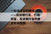 一份适合你的赚钱工作——投资银行家，打造财富，投资银行家的黄金职业生涯