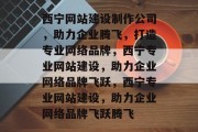 西宁网站建设制作公司，助力企业腾飞，打造专业网络品牌，西宁专业网站建设，助力企业网络品牌飞跃，西宁专业网站建设，助力企业网络品牌飞跃腾飞