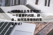 以钱做什么生意赚钱? 一个重要的问题,创业,如何选择赚钱的生意方式?