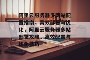 阿里云服务器多网站配置指南，高效部署与优化，阿里云服务器多站部署攻略，高效配置与优化技巧