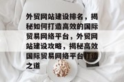外贸网站建设排名，揭秘如何打造高效的国际贸易网络平台，外贸网站建设攻略，揭秘高效国际贸易网络平台打造之道