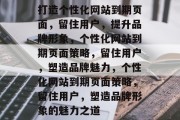 打造个性化网站到期页面，留住用户，提升品牌形象，个性化网站到期页面策略，留住用户，塑造品牌魅力，个性化网站到期页面策略，留住用户，塑造品牌形象的魅力之道