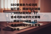 SEO策略助力成功网站打造，揭秘优化秘籍，SEO秘籍揭秘，打造成功网站的优化策略，揭秘SEO秘籍，打造成功网站的优化策略全攻略