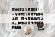 哪些趋势生意赚钱？——探索现代商业的盈利之道，现代商业盈利之道，探索趋势生意赚钱的秘诀