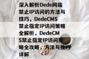 深入解析Dede网站禁止IP访问的方法与技巧，DedeCMS禁止指定IP访问策略全解析，DedeCMS禁止指定IP访问策略全攻略，方法与技巧详解