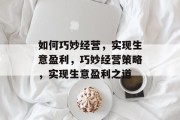 如何巧妙经营，实现生意盈利，巧妙经营策略，实现生意盈利之道